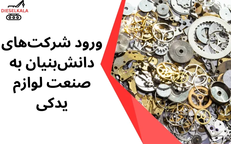نقش شرکت‌های دانش‌بنیان در تولید لوازم یدکی ماشین‌آلات سنگین